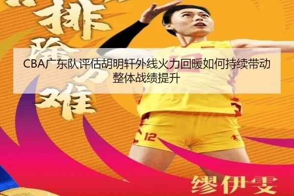 CBA广东队评估胡明轩外线火力回暖如何持续带动整体战绩提升