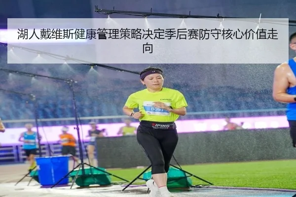 湖人戴维斯健康管理策略决定季后赛防守核心价值走向