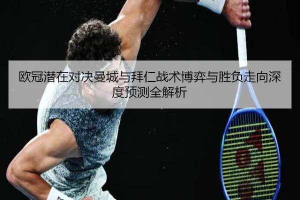 欧冠潜在对决曼城与拜仁战术博弈与胜负走向深度预测全解析 - kaiyun