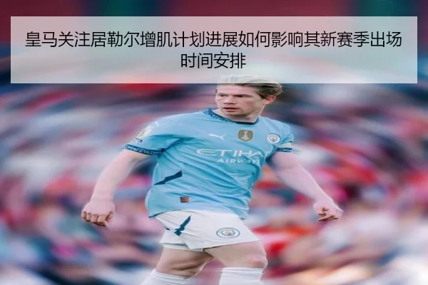 皇马关注居勒尔增肌计划进展如何影响其新赛季出场时间安排
