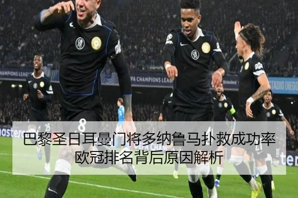 巴黎圣日耳曼门将多纳鲁马扑救成功率欧冠排名背后原因解析（kaiyun）