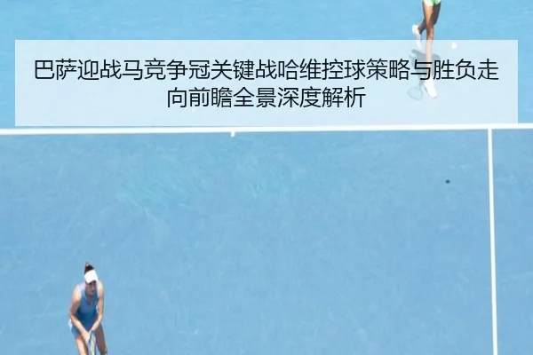 巴萨迎战马竞争冠关键战哈维控球策略与胜负走向前瞻全景深度解析